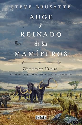 Auge y reinado de los mamíferos: Una nueva historia. Desde la sombra de los dinosaurios hasta nosotros.